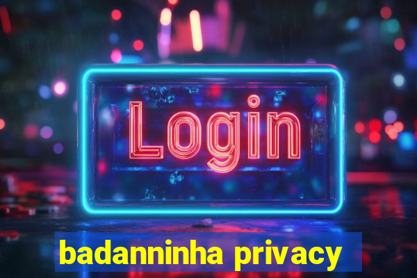 badanninha privacy